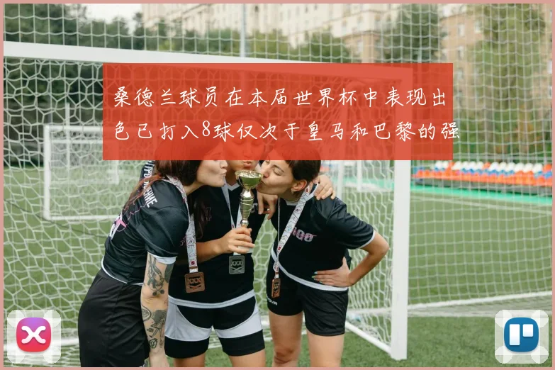 桑德兰球员在本届世界杯中表现出色已打入8球仅次于皇马和巴黎的强劲表现