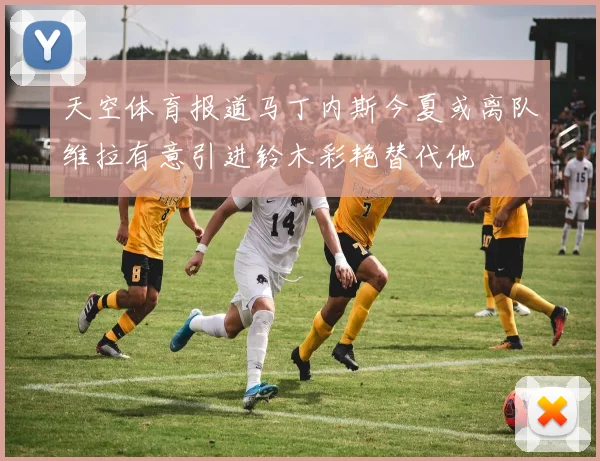 天空体育报道马丁内斯今夏或离队维拉有意引进铃木彩艳替代他