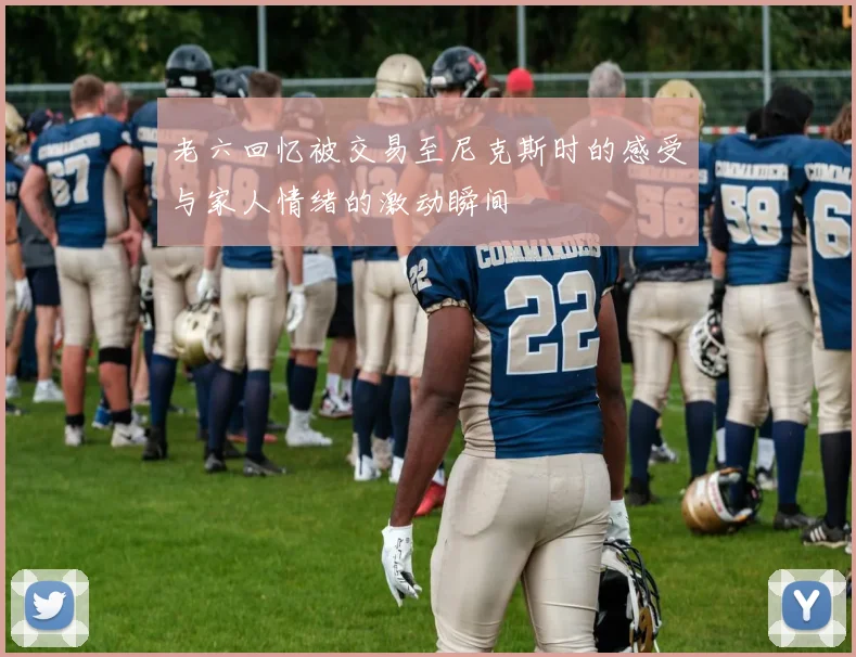老六回忆被交易至尼克斯时的感受与家人情绪的激动瞬间
