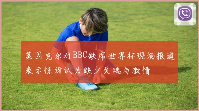 莱因克尔对BBC缺席世界杯现场报道表示惊讶认为缺少灵魂与激情