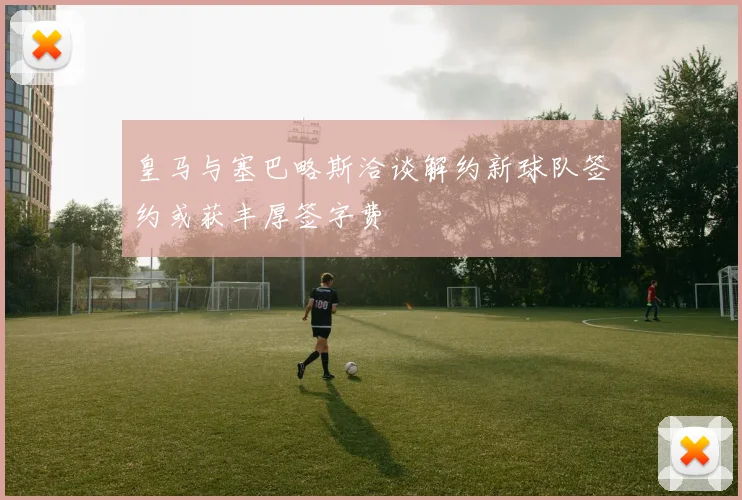 皇马与塞巴略斯洽谈解约新球队签约或获丰厚签字费