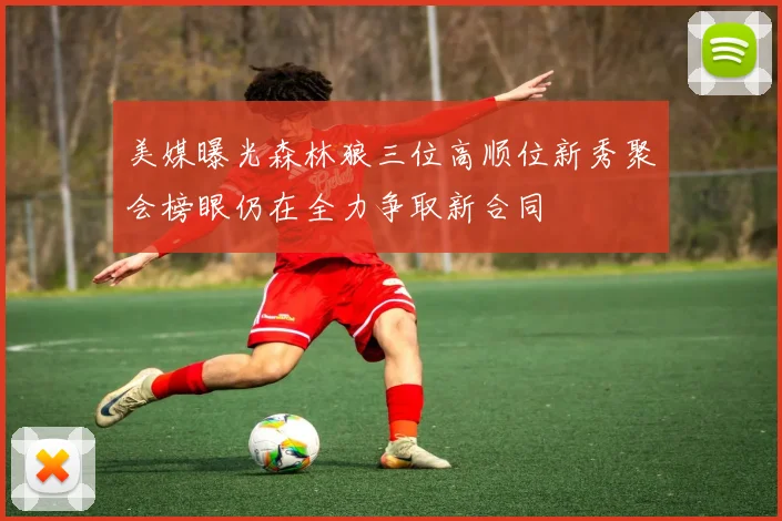 美媒曝光森林狼三位高顺位新秀聚会榜眼仍在全力争取新合同
