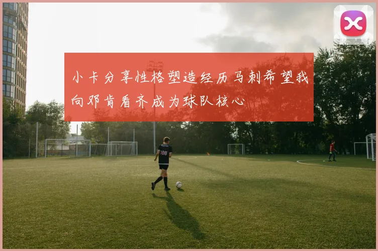 小卡分享性格塑造经历马刺希望我向邓肯看齐成为球队核心