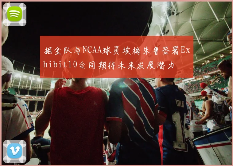 掘金队与NCAA球员埃梅朱鲁签署Exhibit10合同期待未来发展潜力